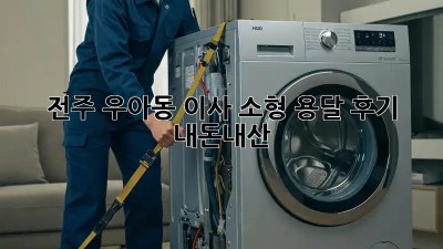 전주 우아동 이사🚚 소형 용달 후기✨ (내돈내산)