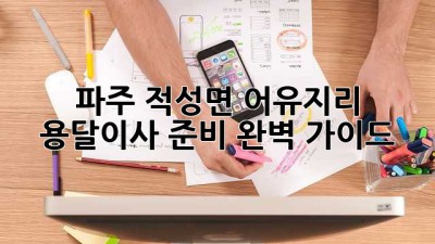 파주 적성면 어유지리 용달이사 준비 완벽 가이드