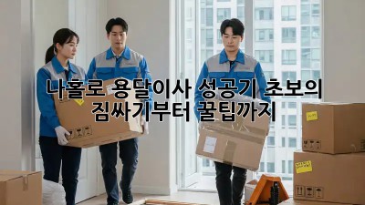 나홀로 용달이사 성공기: 초보의 짐싸기부터 꿀팁까지!