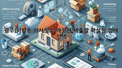 광주 하남동 이사청소: 깨끗한 새출발, 확실한 업체 선택!